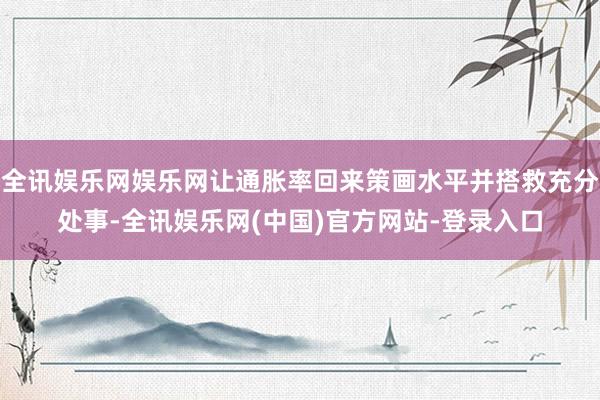 全讯娱乐网娱乐网让通胀率回来策画水平并搭救充分处事-全讯娱乐网(中国)官方网站-登录入口