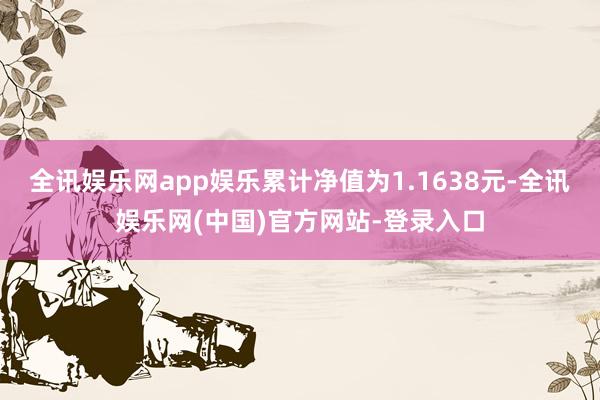 全讯娱乐网app娱乐累计净值为1.1638元-全讯娱乐网(中国)官方网站-登录入口