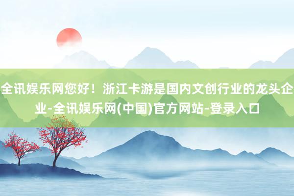 全讯娱乐网您好！浙江卡游是国内文创行业的龙头企业-全讯娱乐网(中国)官方网站-登录入口