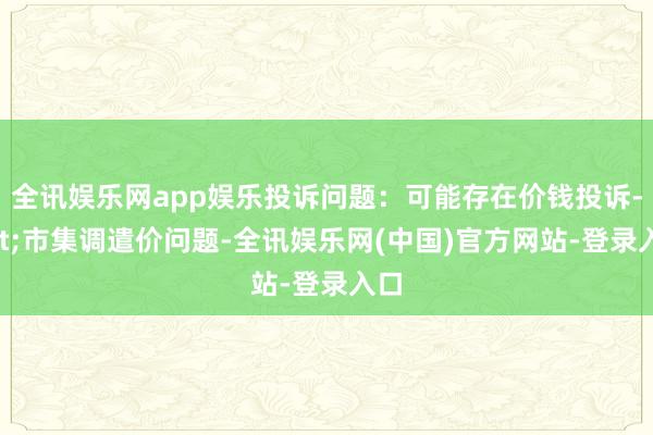 全讯娱乐网app娱乐投诉问题：可能存在价钱投诉->市集调遣价问题-全讯娱乐网(中国)官方网站-登录入口