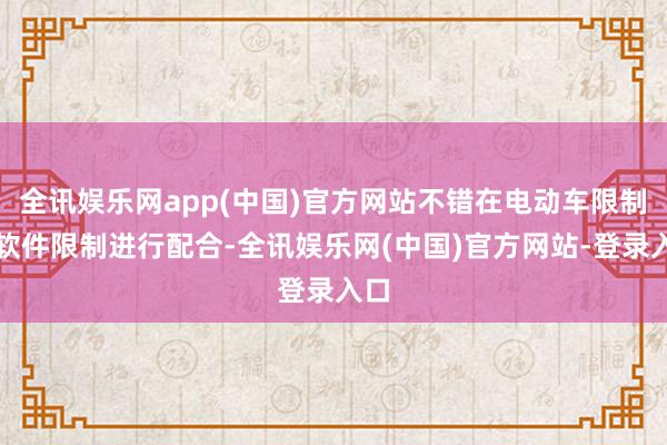 全讯娱乐网app(中国)官方网站不错在电动车限制和软件限制进行配合-全讯娱乐网(中国)官方网站-登录入口