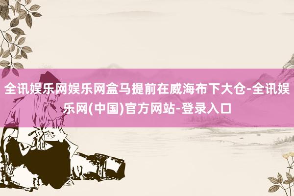 全讯娱乐网娱乐网盒马提前在威海布下大仓-全讯娱乐网(中国)官方网站-登录入口