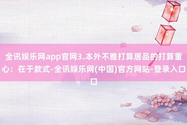 全讯娱乐网app官网3.本外不雅打算居品的打算重心：在于款式-全讯娱乐网(中国)官方网站-登录入口