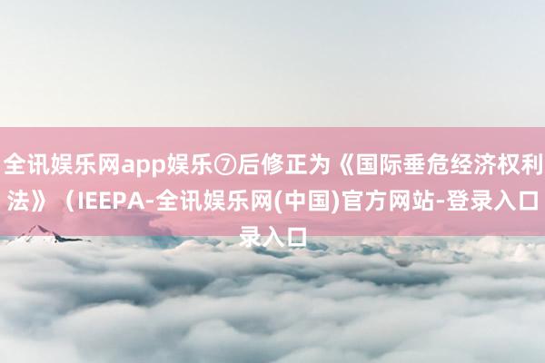 全讯娱乐网app娱乐⑦后修正为《国际垂危经济权利法》（IEEPA-全讯娱乐网(中国)官方网站-登录入口
