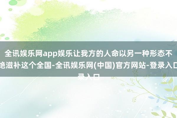 全讯娱乐网app娱乐让我方的人命以另一种形态不绝滋补这个全国-全讯娱乐网(中国)官方网站-登录入口
