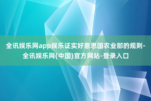 全讯娱乐网app娱乐　　证实好意思国农业部的规则-全讯娱乐网(中国)官方网站-登录入口